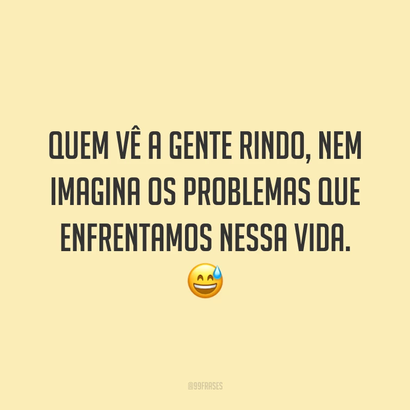 Quem vê a gente rindo, nem imagina os problemas que enfrentamos nessa vida. 😅