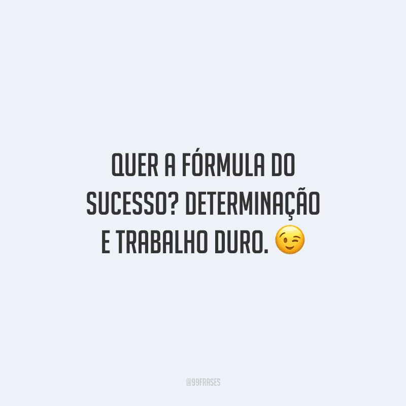 Quer a fórmula do sucesso? Determinação e trabalho duro.