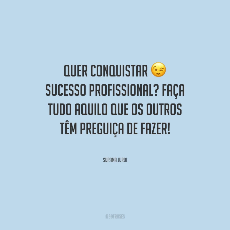 Quer conquistar sucesso profissional? Faça tudo aquilo que os outros têm preguiça de fazer!
