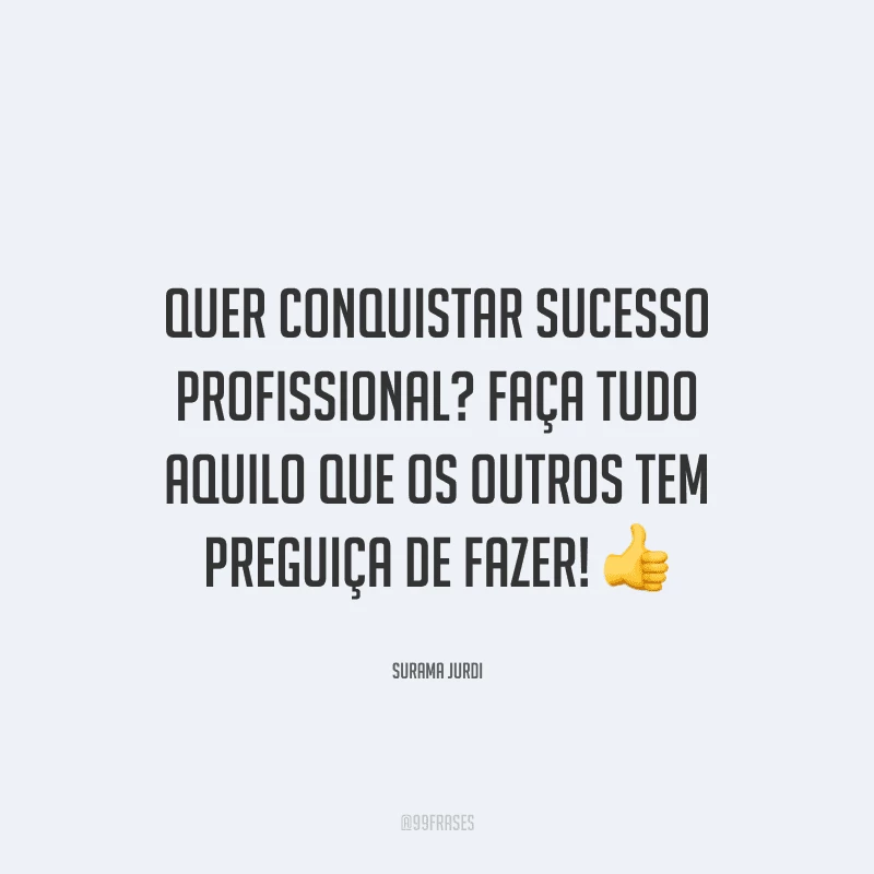 Quer conquistar sucesso profissional? Faça tudo aquilo que os outros tem preguiça de fazer!