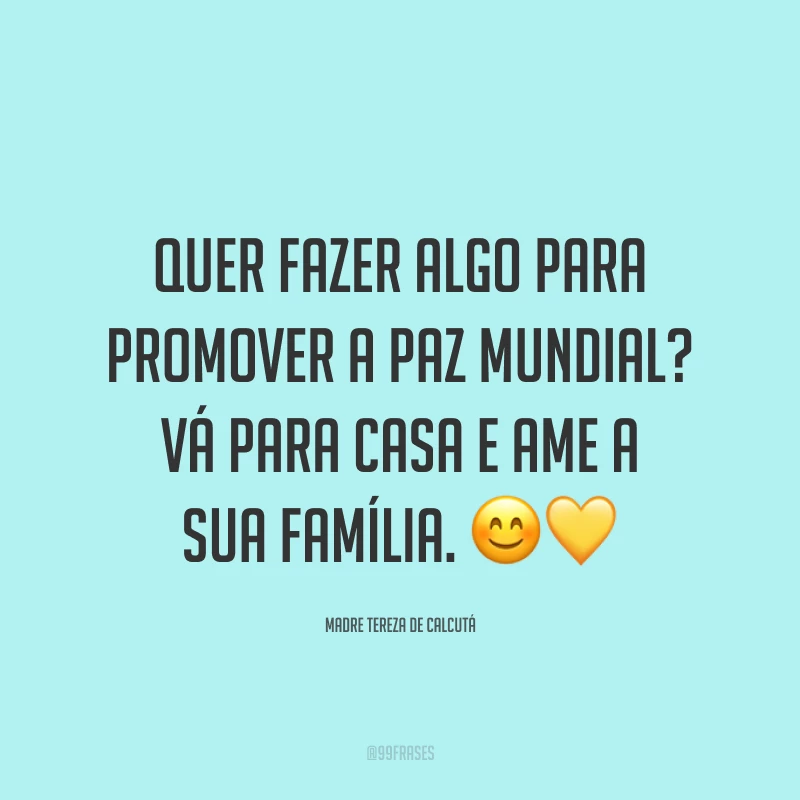 Quer fazer algo para promover a paz mundial? Vá para casa e ame a sua família. 😊💛
