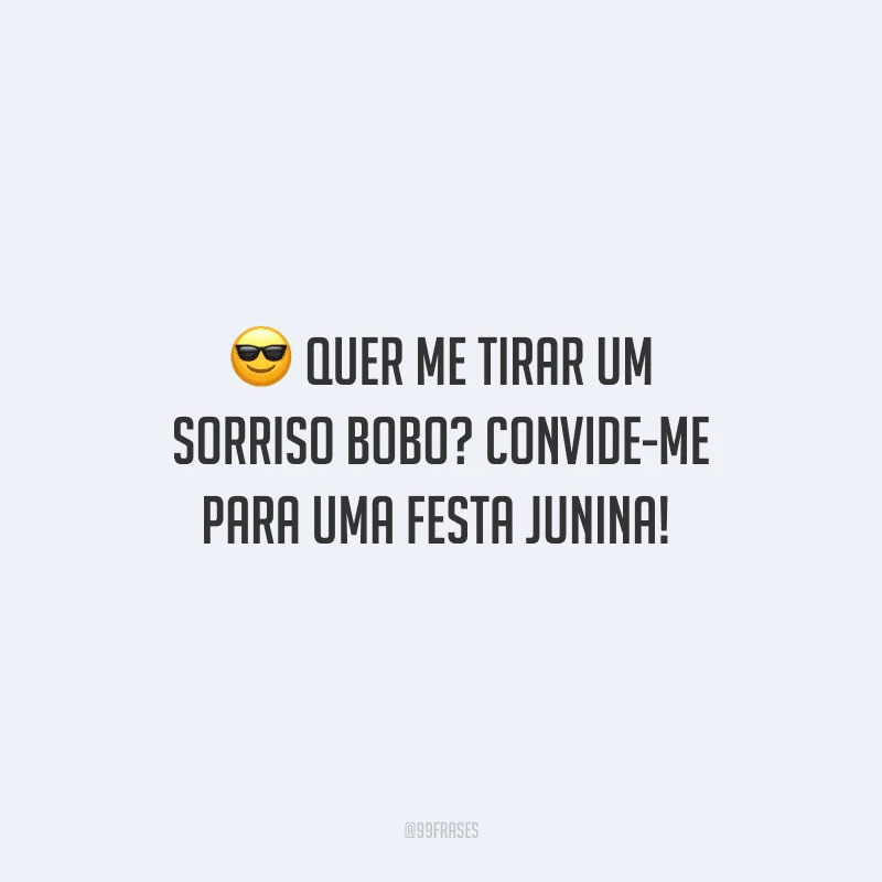 Quer me tirar um sorriso bobo? Convide-me para uma festa junina! 