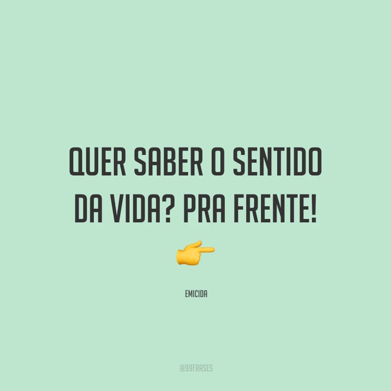 Quer saber o sentido da vida? Pra frente!
