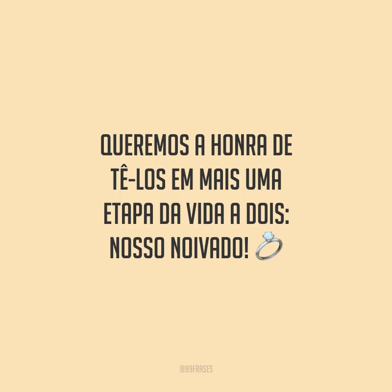 Queremos a honra de tê-los em mais uma etapa da vida a dois: nosso noivado!