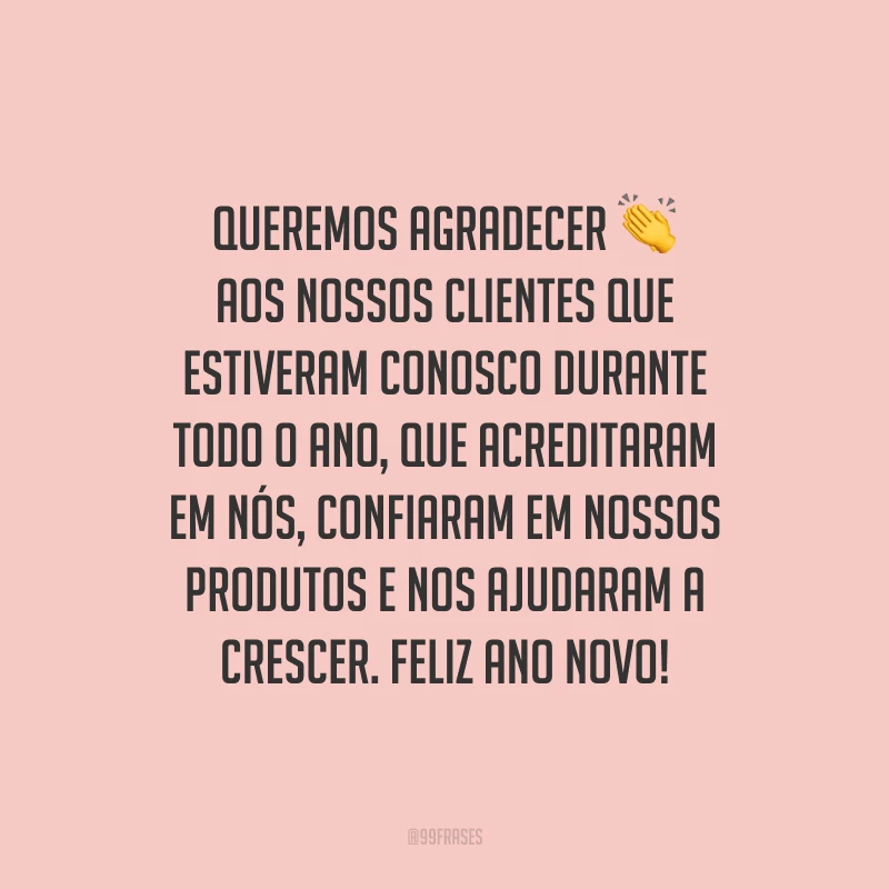 Queremos agradecer aos nossos clientes que estiveram conosco durante todo o ano, que acreditaram em nós, confiaram em nossos produtos e nos ajudaram a crescer. Feliz Ano Novo!