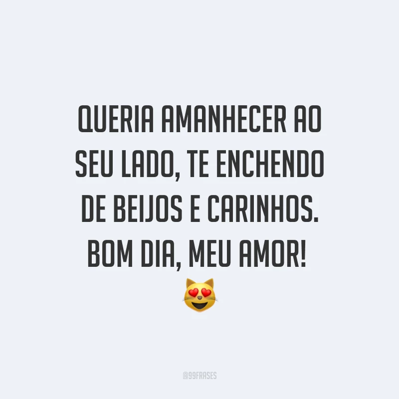 Queria amanhecer ao seu lado, te enchendo de beijos e carinhos. Bom dia, meu amor! ?