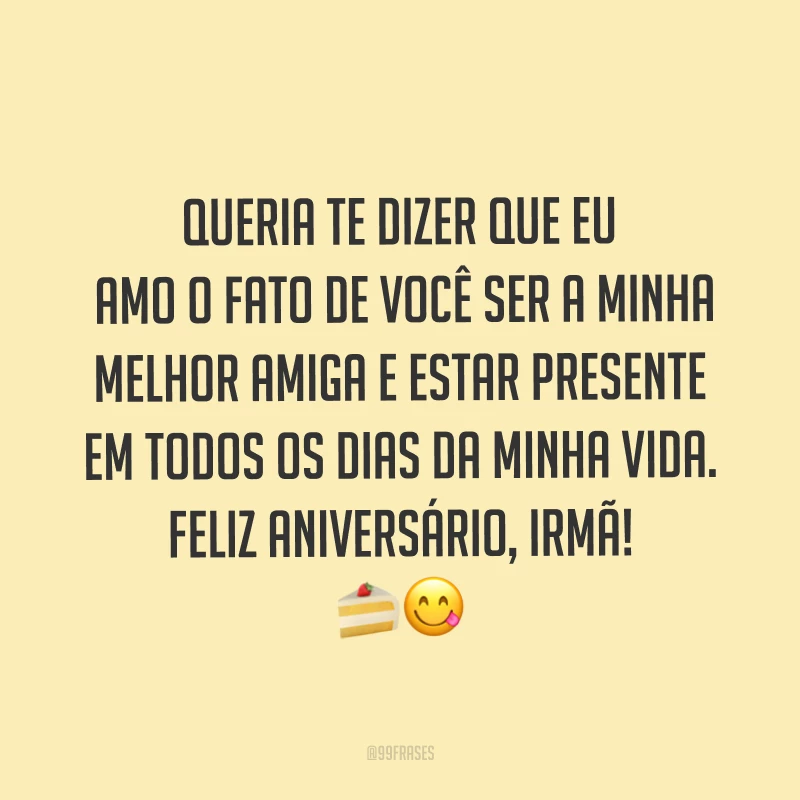 Queria te dizer que eu amo o fato de você ser a minha melhor amiga e estar presente em todos os dias da minha vida. Feliz aniversário, irmã! ??