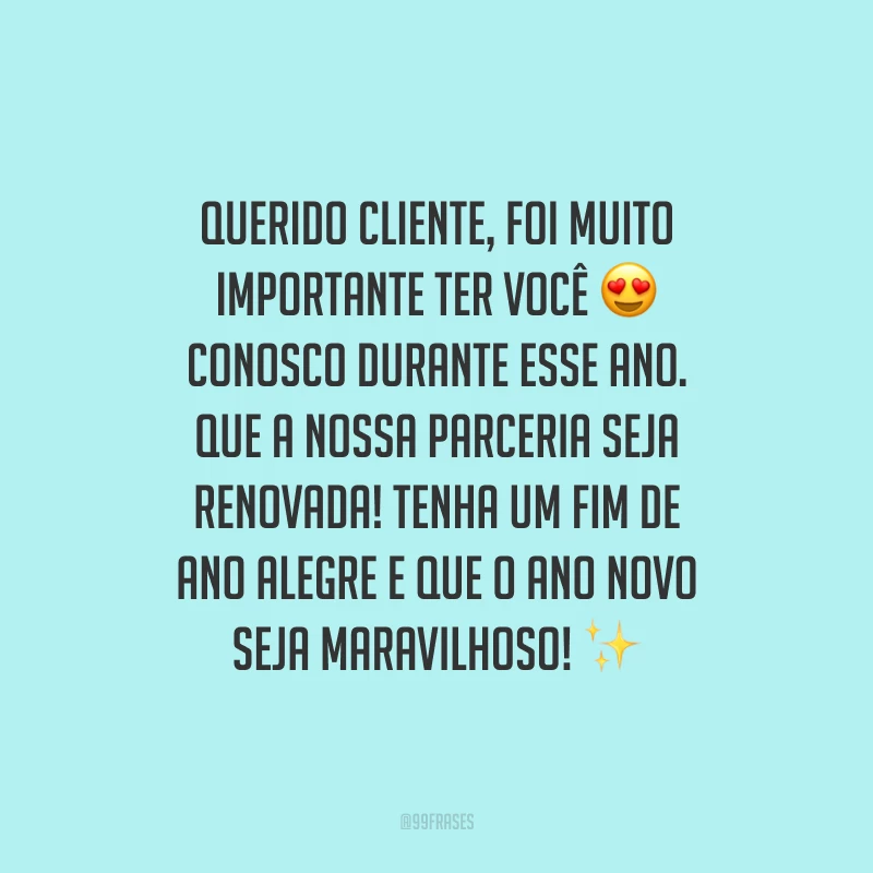 Querido cliente, foi muito importante ter você conosco durante esse ano. Que a nossa parceria seja renovada! Tenha um fim de ano alegre e que o Ano Novo seja maravilhoso!