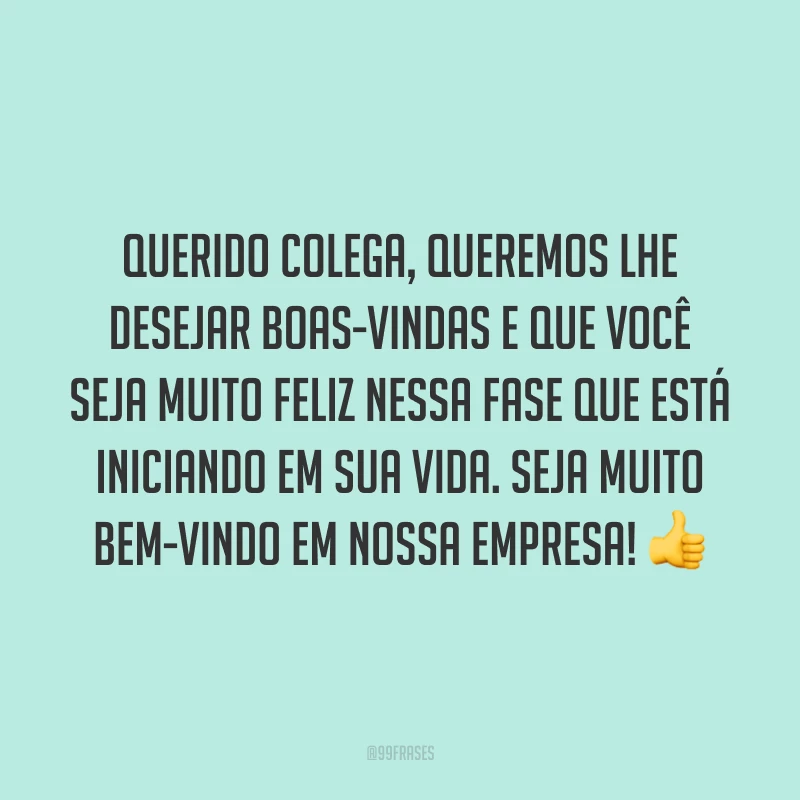 Querido colega, queremos lhe desejar boas-vindas e que você seja muito feliz nessa fase que está iniciando em sua vida. Seja muito bem-vindo em nossa empresa! 👍