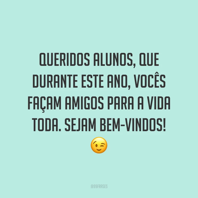 Queridos alunos, que durante este ano, vocês façam amigos para a vida toda. Sejam bem-vindos! 😉