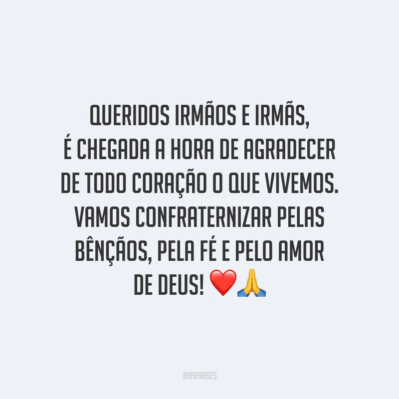 Queridos irmãos e irmãs, é chegada a hora de agradecer de todo coração o que vivemos. Vamos confraternizar pelas bênçãos, pela fé e pelo amor de Deus!