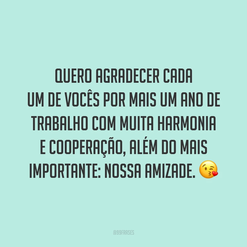 Quero agradecer cada um de vocês por mais um ano de trabalho com muita harmonia e cooperação, além do mais importante: nossa amizade. 😘