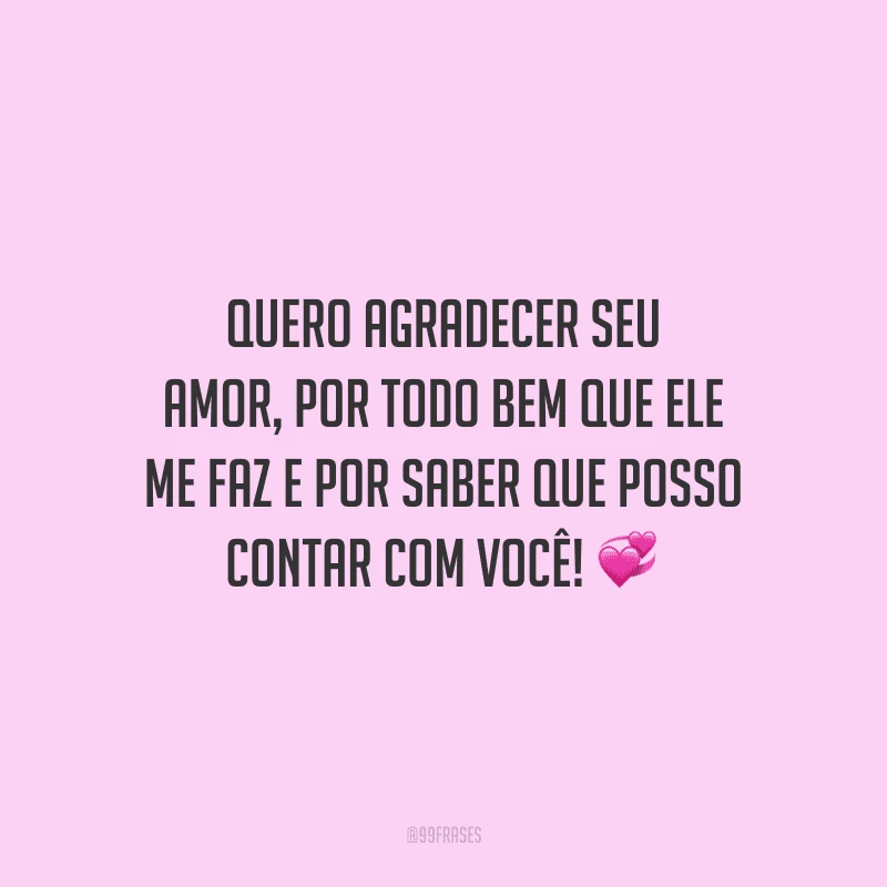 Quero agradecer seu amor, por todo bem que ele me faz e por saber que posso contar com você!