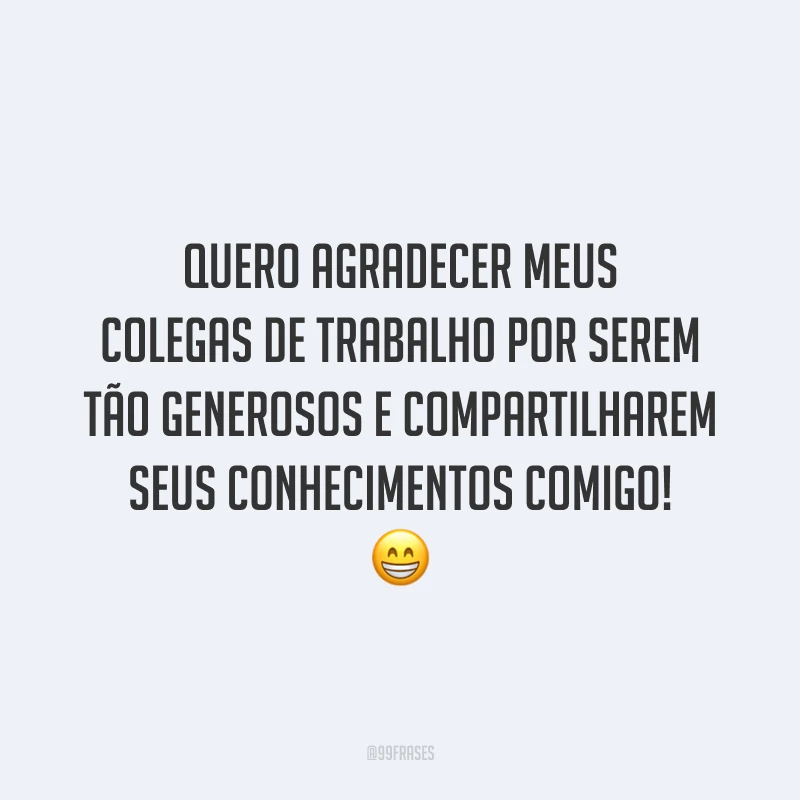 Quero agradecer meus colegas de trabalho por serem tão generosos e compartilharem seus conhecimentos comigo! 😁
