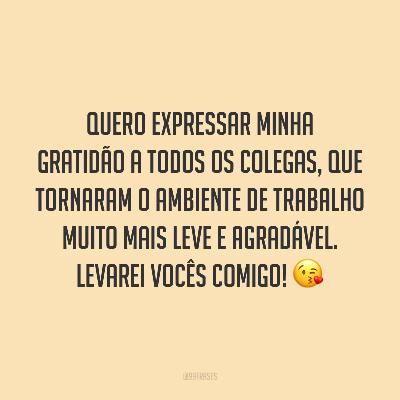 Quero expressar minha gratidão a todos os colegas, que tornaram o ambiente de trabalho muito mais leve e agradável. Levarei vocês comigo! 😘