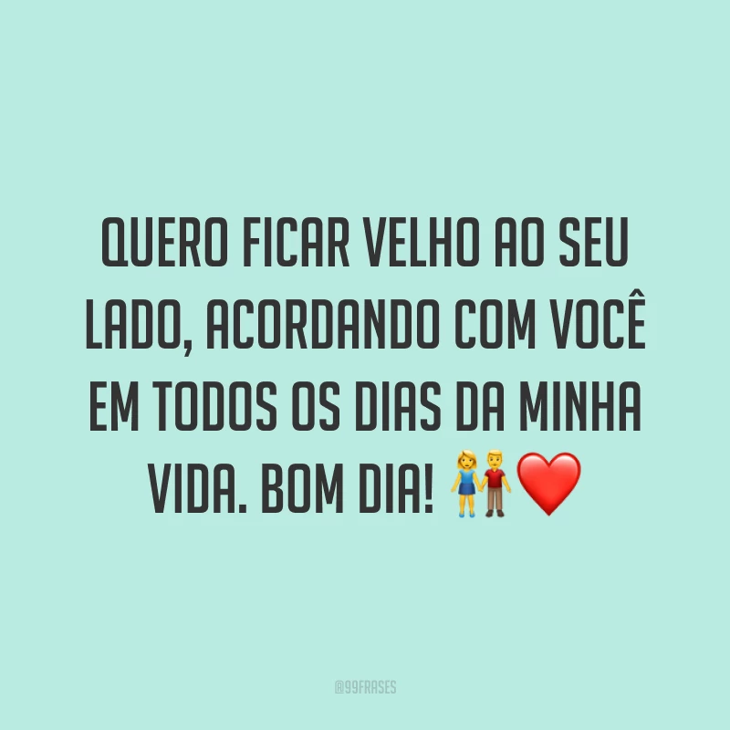 Quero ficar velho ao seu lado, acordando com você em todos os dias da minha vida. Bom dia! ?❤