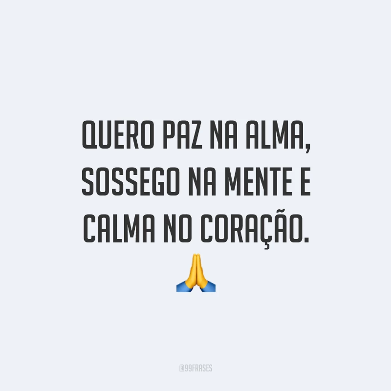 Quero paz na alma, sossego na mente e calma no coração. 🙏