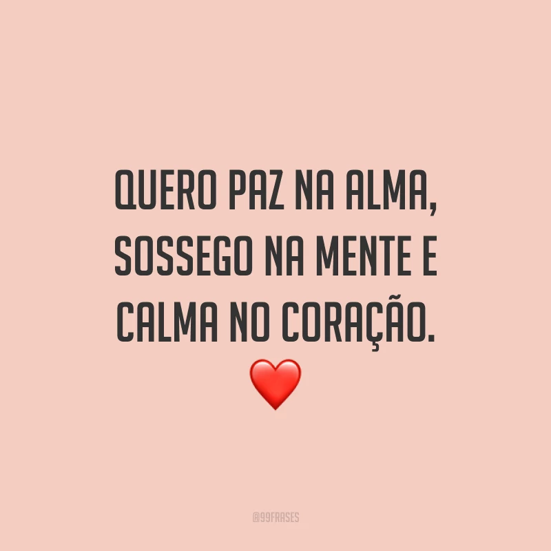 Quero paz na alma, sossego na mente e calma no coração. ❤️