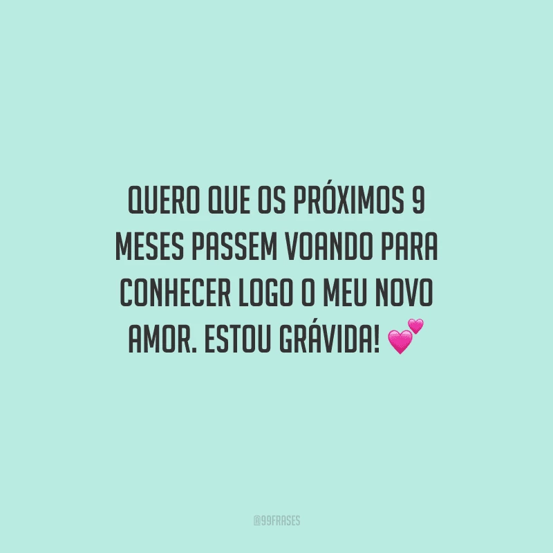 Quero que os próximos 9 meses passem voando para conhecer logo o meu novo amor. Estou grávida! 