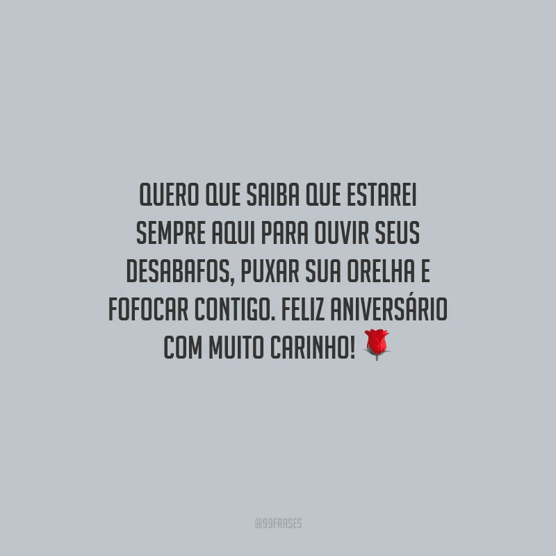 Quero que saiba que estarei sempre aqui para ouvir seus desabafos, puxar sua orelha e fofocar contigo. Feliz aniversário com muito carinho!