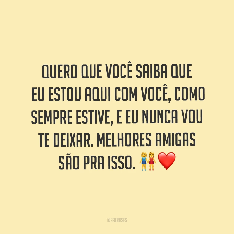 Quero que você saiba que eu estou aqui com você, como sempre estive, e eu nunca vou te deixar. Melhores amigas são pra isso. ?❤