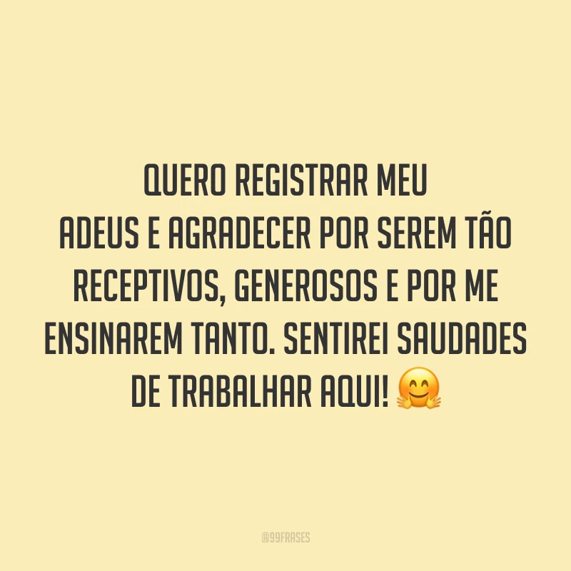 Quero registrar meu adeus e agradecer por serem tão receptivos, generosos e por me ensinarem tanto. Sentirei saudades de trabalhar aqui! 🤗