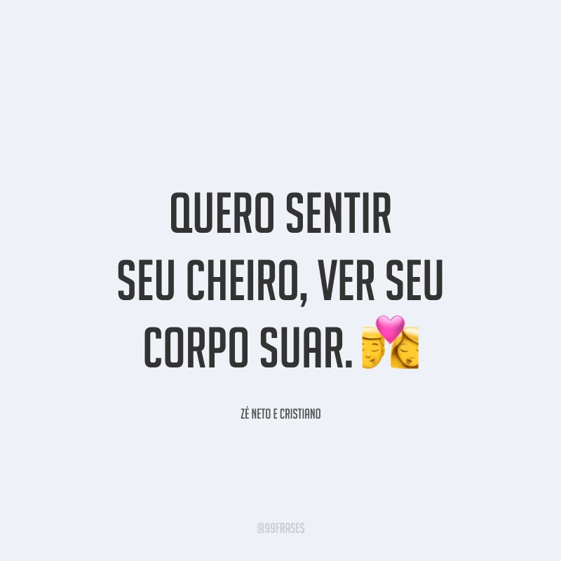 Quero sentir seu cheiro, ver seu corpo suar. 💏