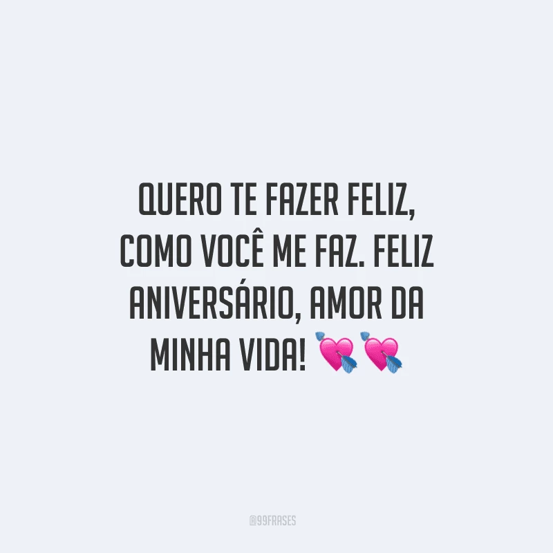 Quero te fazer feliz, como você me faz. Feliz aniversário, amor da minha vida! ??