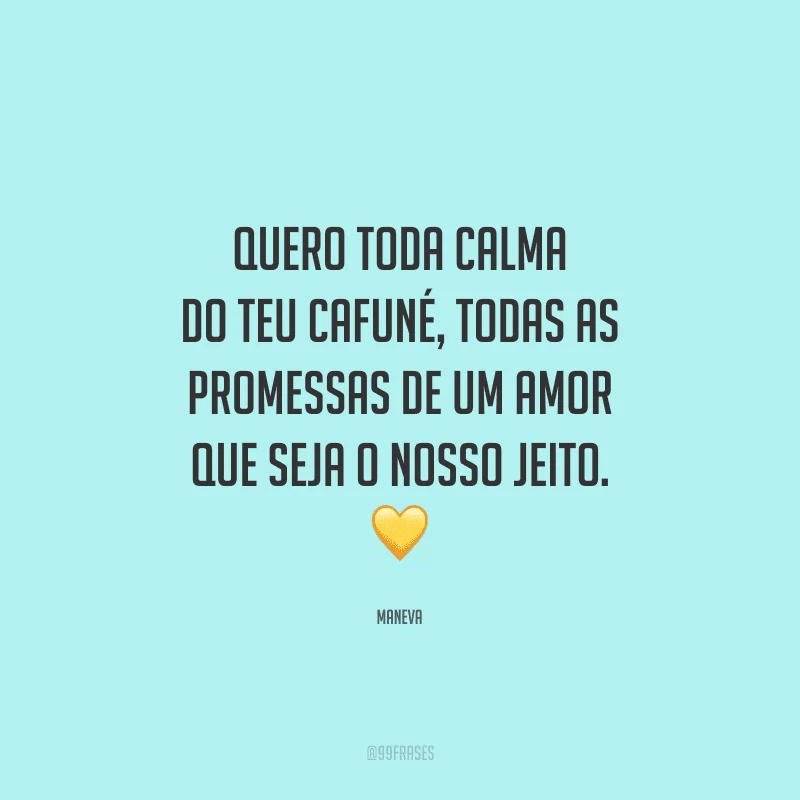 Quero toda calma do teu cafuné, todas as promessas de um amor que seja o nosso jeito. 