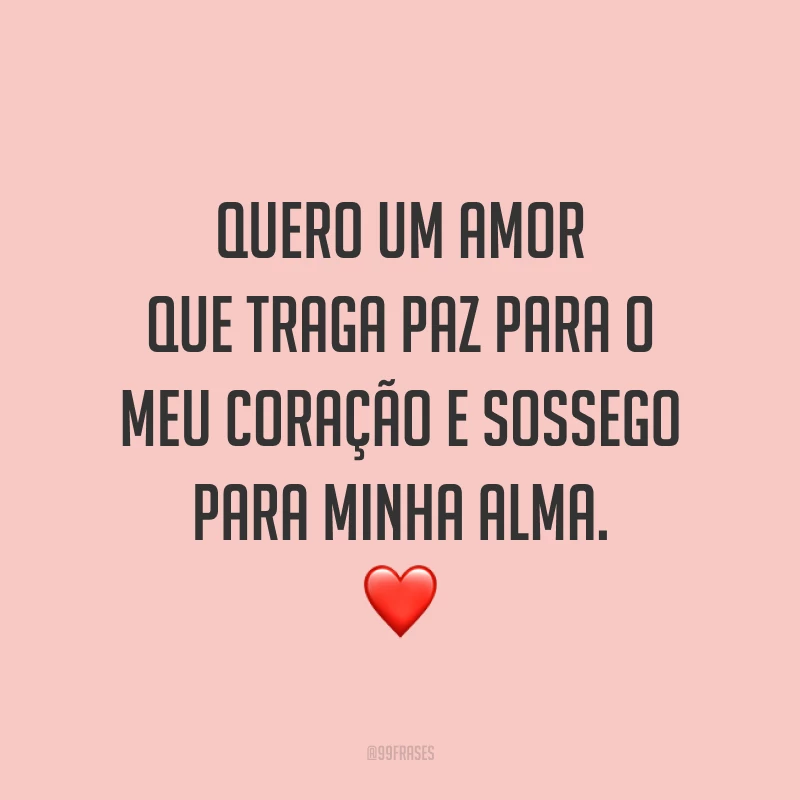 Quero um amor que traga paz para o meu coração e sossego para minha alma. ❤️