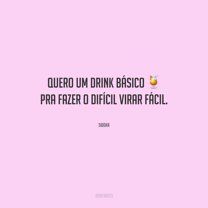 Quero um drink básico pra fazer o difícil virar fácil.