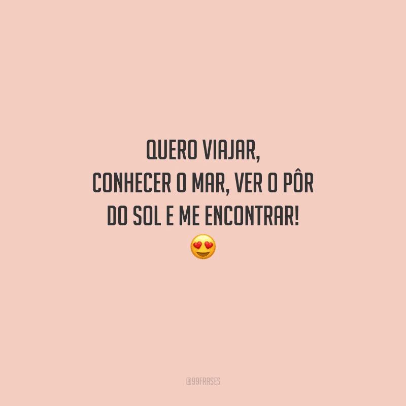 Quero viajar, conhecer o mar, ver o pôr do sol e me encontrar! 