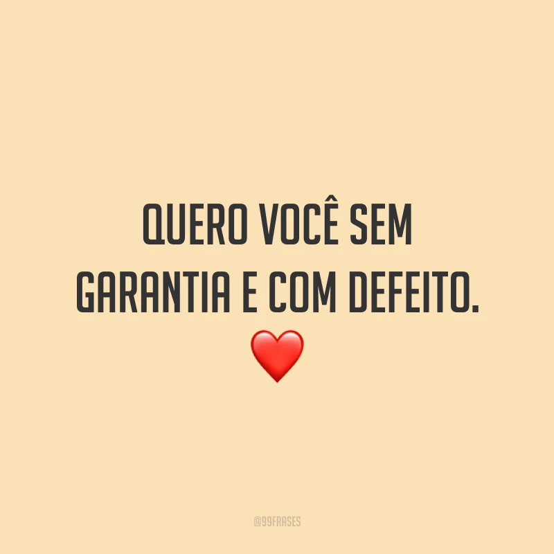 Quero você sem garantia e com defeito. ❤️