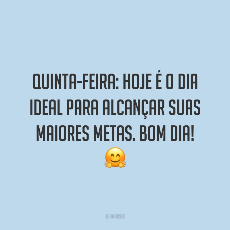 Quinta-feira: hoje é o dia ideal para alcançar suas maiores metas. Bom dia! 🤗