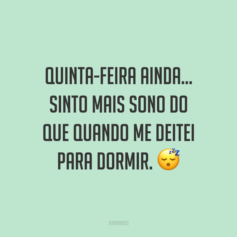 Quinta-feira ainda... Sinto mais sono do que quando me deitei para dormir. 😴