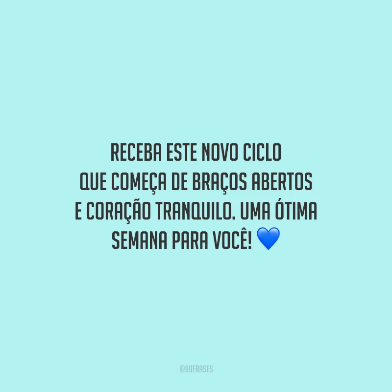 Receba este novo ciclo que começa de braços abertos e coração tranquilo. Uma ótima semana para você!