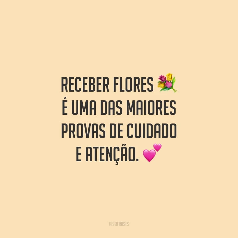 Receber flores é uma das maiores provas de cuidado e atenção.