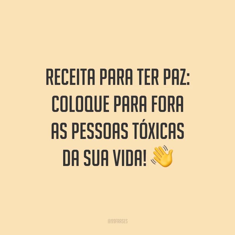 Receita para ter paz: coloque para fora as pessoas tóxicas da sua vida! 👋