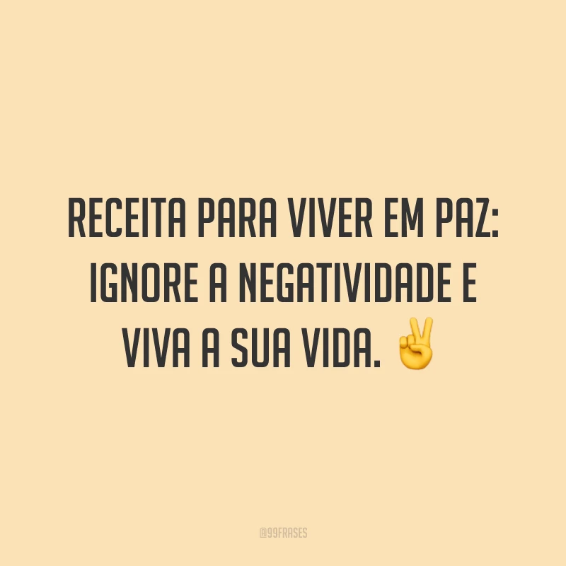 Receita para viver em paz: ignore a negatividade e viva a sua vida. ✌️