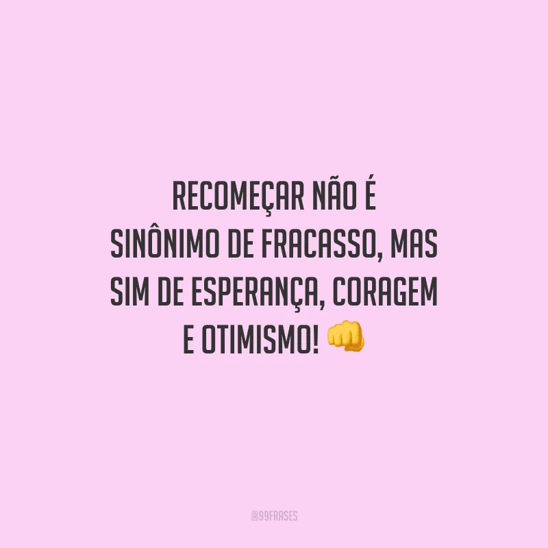 Recomeçar não é sinônimo de fracasso, mas sim de esperança, coragem e otimismo! 