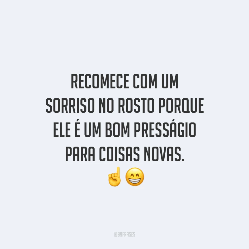 Recomece com um sorriso no rosto porque ele é um bom presságio para coisas novas.