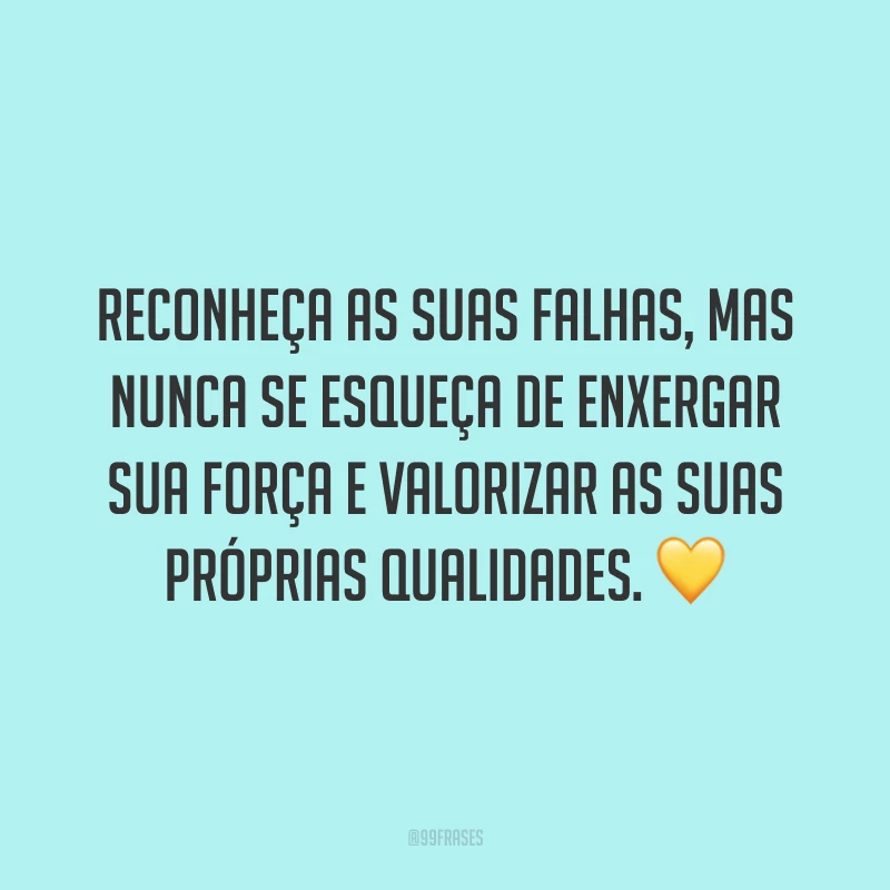 Reconheça as suas falhas, mas nunca se esqueça de enxergar sua força e valorizar as suas próprias qualidades. 💛