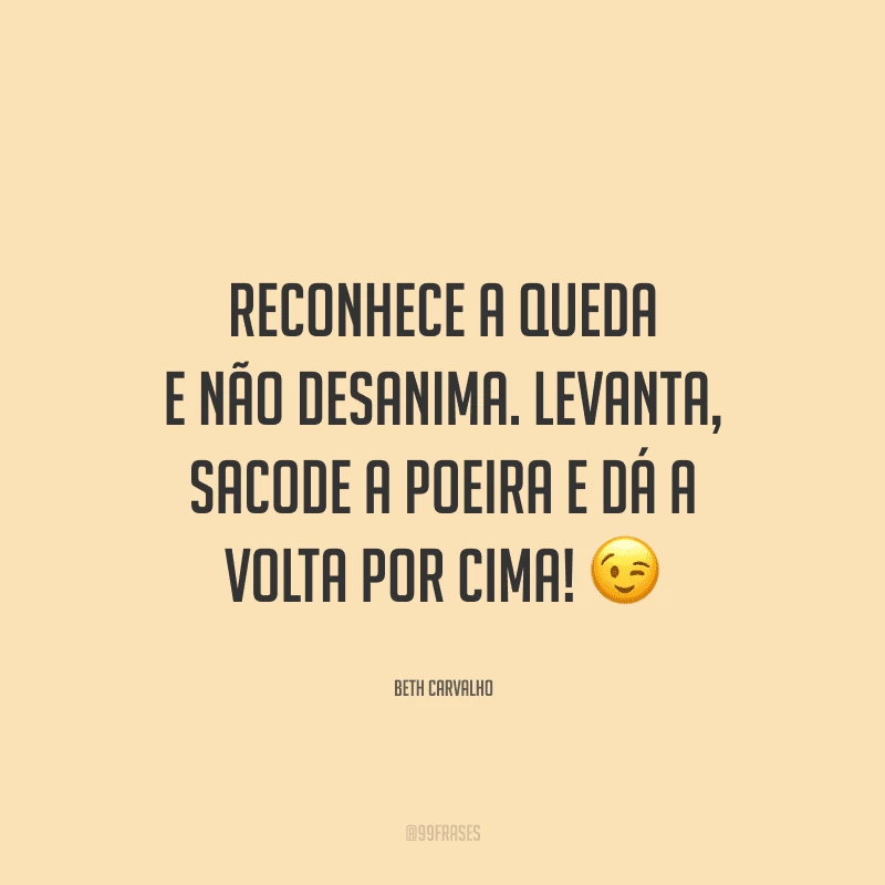 Reconhece a queda e não desanima. Levanta, sacode a poeira e dá a volta por cima!