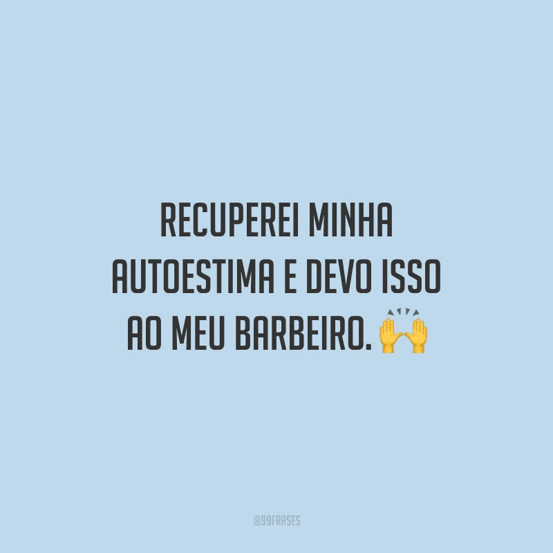 Recuperei minha autoestima e devo isso ao meu barbeiro.