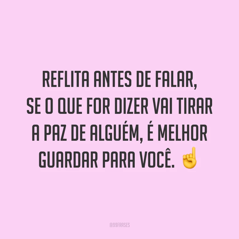 Reflita antes de falar, se o que for dizer vai tirar a paz de alguém, é melhor guardar para você. ☝