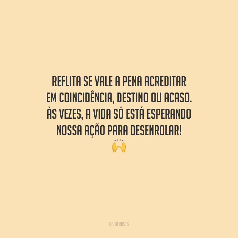 Reflita se vale a pena acreditar em coincidência, destino ou acaso. Às vezes, a vida só está esperando nossa ação para desenrolar! 