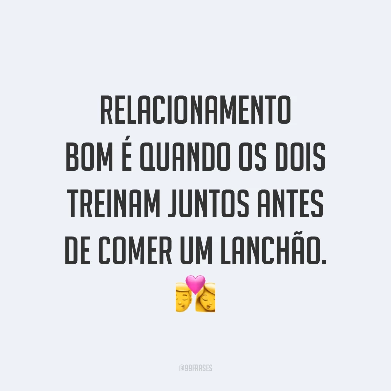 Relacionamento bom é quando os dois treinam juntos antes de comer um lanchão. 💏