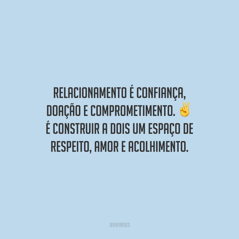 Relacionamento é confiança, doação e comprometimento. É construir a dois um espaço de respeito, amor e acolhimento.