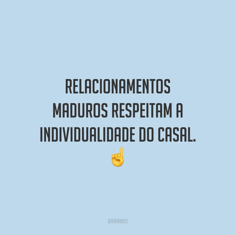 Relacionamentos maduros respeitam a individualidade do casal.