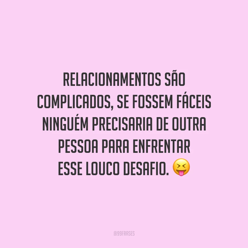 Relacionamentos são complicados, se fossem fáceis ninguém precisaria de outra pessoa para enfrentar esse louco desafio.